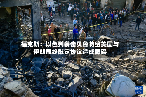 福克斯:以色列袭击贝鲁特给美国与伊朗最终敲定协议造成障碍-第3张图片
