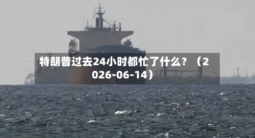 特朗普过去24小时都忙了什么？（2026-06-14）