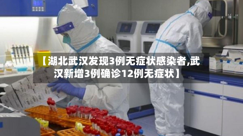 【湖北武汉发现3例无症状感染者,武汉新增3例确诊12例无症状】-第3张图片