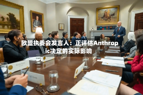欧盟执委会发言人：正评估Anthropic决定的实际影响