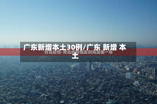 广东新增本土30例/广东 新增 本土