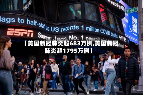 【美国新冠肺炎超683万例,美国新冠肺炎超1795万例】