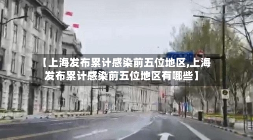 【上海发布累计感染前五位地区,上海发布累计感染前五位地区有哪些】