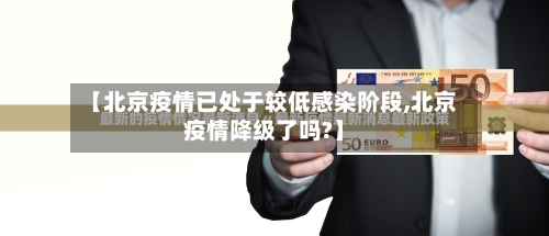 【北京疫情已处于较低感染阶段,北京疫情降级了吗?】-第2张图片