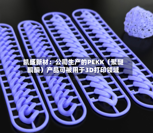 凯盛新材：公司生产的PEKK（聚醚酮酮）产品可被用于3D打印领域