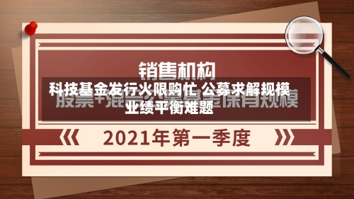 科技基金发行火限购忙 公募求解规模业绩平衡难题-第2张图片
