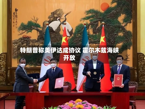 特朗普称美伊达成协议 霍尔木兹海峡开放-第2张图片