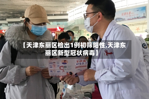【天津东丽区检出1例初筛阳性,天津东丽区新型冠状病毒】-第2张图片