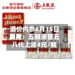 酒价内参6月15日费用
发布:五粮液普五八代上涨4元/瓶-第2张图片