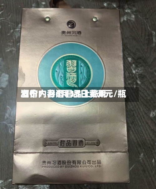 酒价内参6月15日费用发布：习酒君品上涨5元/瓶