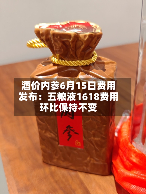 酒价内参6月15日费用
发布:五粮液1618费用
环比保持不变-第2张图片