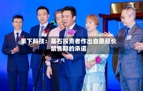 果下科技:基石投资者作出自愿延长禁售期的承诺-第2张图片