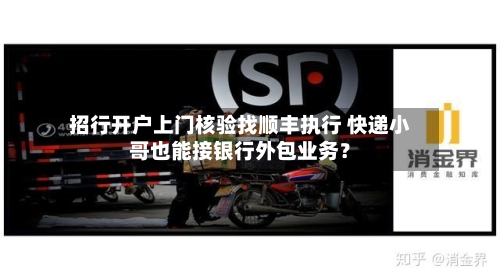 招行开户上门核验找顺丰执行 快递小哥也能接银行外包业务?-第2张图片