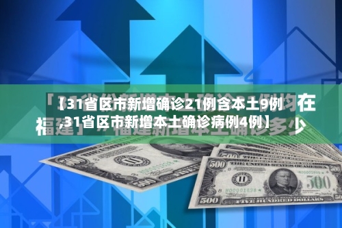 【31省区市新增确诊21例含本土9例,31省区市新增本土确诊病例4例】