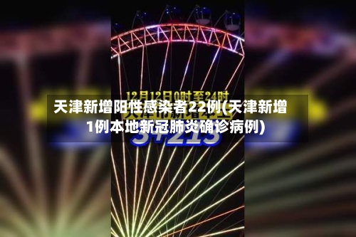 天津新增阳性感染者22例(天津新增1例本地新冠肺炎确诊病例)-第3张图片