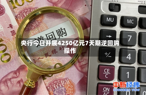 央行今日开展4250亿元7天期逆回购操作