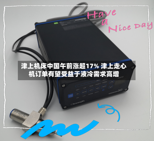 津上机床中国午前涨超17% 津上走心机订单有望受益于液冷需求高增