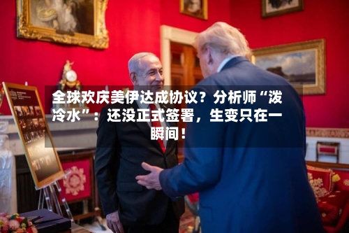 全球欢庆美伊达成协议？分析师“泼冷水”：还没正式签署	，生变只在一瞬间！-第2张图片