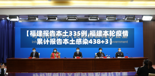 【福建报告本土335例,福建本轮疫情累计报告本土感染438+3】