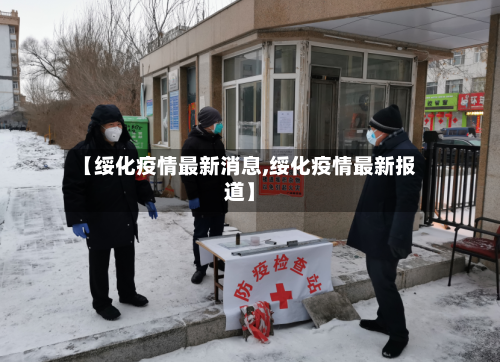 【绥化疫情最新消息,绥化疫情最新报道】-第2张图片
