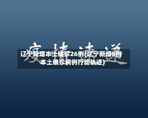 辽宁新增本土确诊26例(辽宁新增6例本土确诊病例行动轨迹)-第2张图片