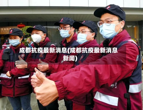 成都抗疫最新消息(成都抗疫最新消息新闻)