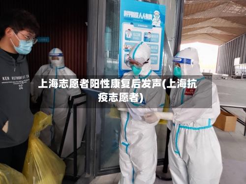 上海志愿者阳性康复后发声(上海抗疫志愿者)