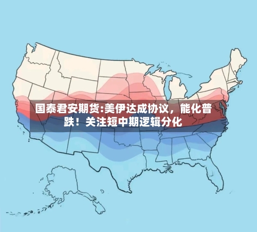 国泰君安期货:美伊达成协议，能化普跌！关注短中期逻辑分化