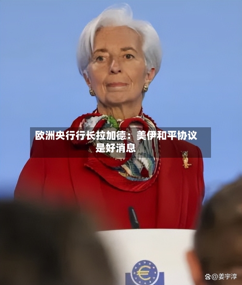 欧洲央行行长拉加德:美伊和平协议是好消息-第2张图片