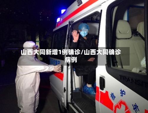 山西大同新增1例确诊/山西大同确诊病例-第2张图片