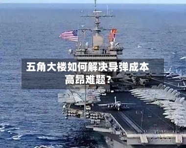 五角大楼如何解决导弹成本高昂难题？