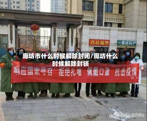 廊坊市什么时候解除封闭/廊坊什么时候解除封锁