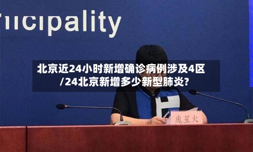 北京近24小时新增确诊病例涉及4区/24北京新增多少新型肺炎?-第2张图片