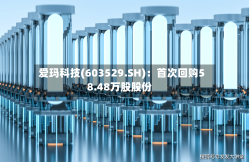 爱玛科技(603529.SH)：首次回购58.48万股股份