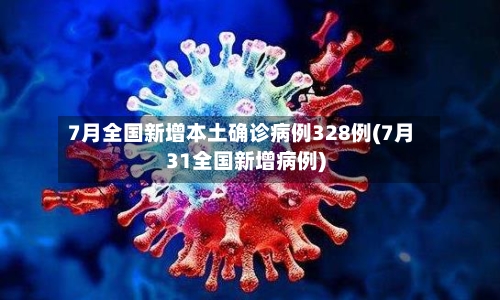 7月全国新增本土确诊病例328例(7月31全国新增病例)
