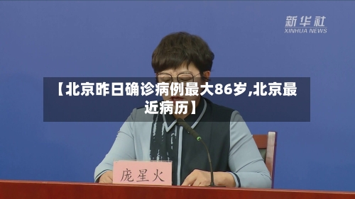 【北京昨日确诊病例最大86岁,北京最近病历】-第2张图片