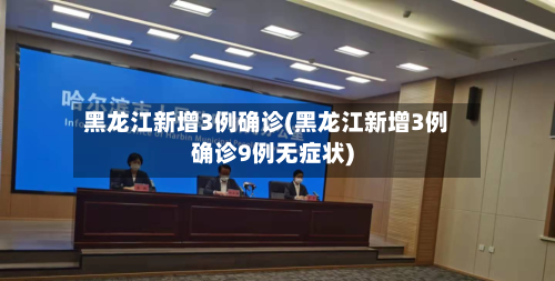 黑龙江新增3例确诊(黑龙江新增3例确诊9例无症状)