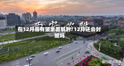 在12月底有望全面解封/12月还会封城吗-第2张图片