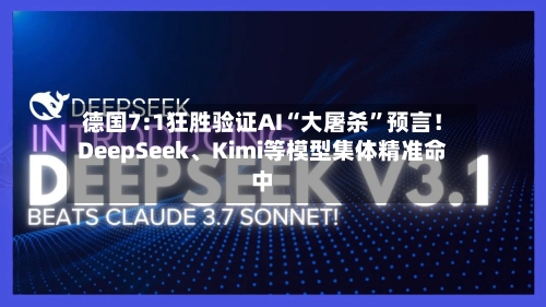 德国7:1狂胜验证AI“大屠杀”预言！DeepSeek、Kimi等模型集体精准命中-第3张图片