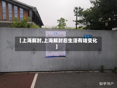 【上海解封,上海解封后生活有啥变化】