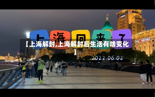 【上海解封,上海解封后生活有啥变化】-第3张图片