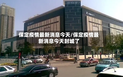 保定疫情最新消息今天/保定疫情最新消息今天封城了