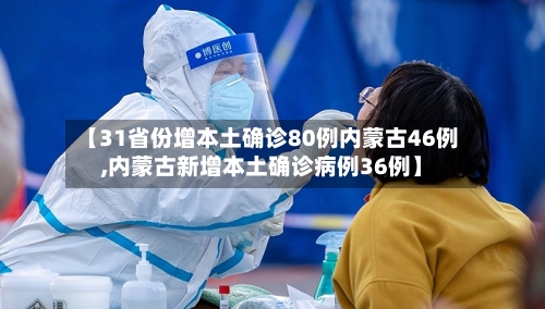 【31省份增本土确诊80例内蒙古46例,内蒙古新增本土确诊病例36例】