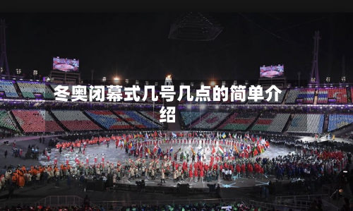 冬奥闭幕式几号几点的简单介绍