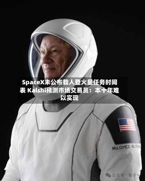 SpaceX未公布载人登火星任务时间表 Kalshi预测市场交易员：本十年难以实现