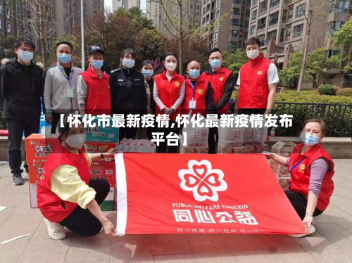 【怀化市最新疫情,怀化最新疫情发布平台】-第2张图片