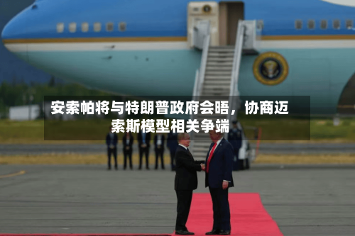 安索帕将与特朗普政府会晤，协商迈索斯模型相关争端-第2张图片
