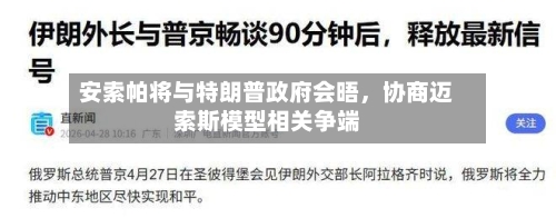 安索帕将与特朗普政府会晤	，协商迈索斯模型相关争端-第3张图片