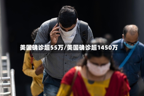 美国确诊超55万/美国确诊超1450万