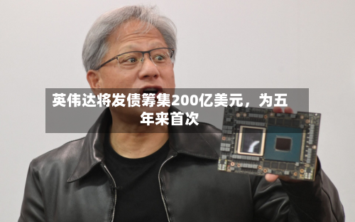 英伟达将发债筹集200亿美元，为五年来首次-第3张图片